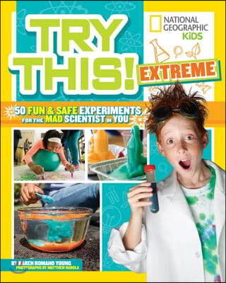 Try This Extreme: 50 Fun &amp; Safe Experiments for the Mad Scientist in You