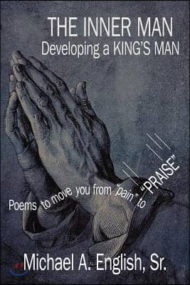 THE INNER MAN Developing a KING'S MAN: Poems to move you from "pain" to "PRAISE"