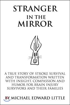 Stranger in the Mirror: A True Story of Stroke Survival and Transformation Written with Insight, Compassion and Humor for Brain Injury Survivo