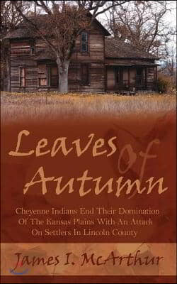 Leaves of Autumn: Cheyenne Indians End Their Domination of the Kansas Plains with an Attack on Settlers in Lincoln County