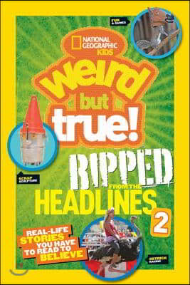 National Geographic Kids Weird But True!: Ripped from the Headlines 2: Real-Life Stories You Have to Read to Believe