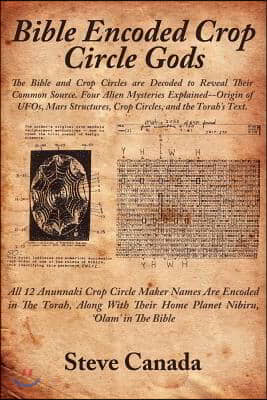 Bible Encoded Crop Circle Gods: The Bible and Crop Circles Are Decoded to Reveal Their Common Source. Four Alien Mysteries Explained--Origin of UFOs,