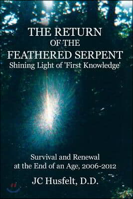 The Return of the Feathered Serpent Shining Light of &#39;First Knowledge&#39;: Survival and Renewal at the End of an Age, 2006-2012