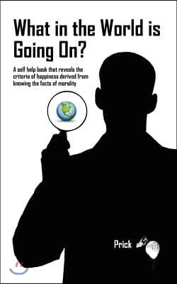 What in the World is Going On?: A self help book that reveals the criteria of happiness derived from knowing the facts of morality