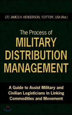 The Process of Military Distribution Management: A Guide to Assist Military and Civilian Logisticians in Linking Commodities and Movement