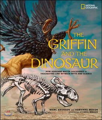 The Griffin and the Dinosaur: How Adrienne Mayor Discovered a Fascinating Link Between Myth and Science