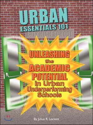 Urban Essentials 101: A Handbook for Understanding and Unleashing the Academic Potential in Urban Underperforming Schools