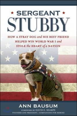 Sergeant Stubby: How a Stray Dog and His Best Friend Helped Win World War I and Stole the Heart of a Nation