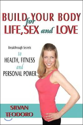 Build Your Body for Life, Sex and Love: New Breakthrough Killer Secrets to FITNESS, HEALTH, and PERSONAL POWER