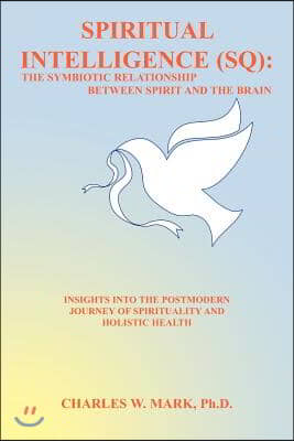 Spiritual Intelligence (SQ): The Symbiotic Relationship Between Spirit and the Brain: Insights Into the Postmodern Journey of Spirituality and Holi