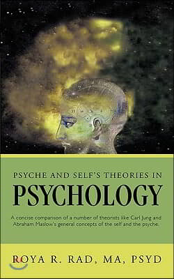 Psyche and Self's Theories in Psychology: A Concise Comparison of a Number of Theorists Like Carl Jung and Abraham Maslow's General Concepts of the Se