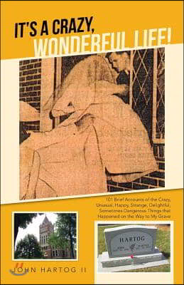 It's a Crazy, Wonderful Life!: 101 Brief Accounts of the Crazy, Unusual, Happy, Strange, Delightful, Sometimes Dangerous Things That Happened on the