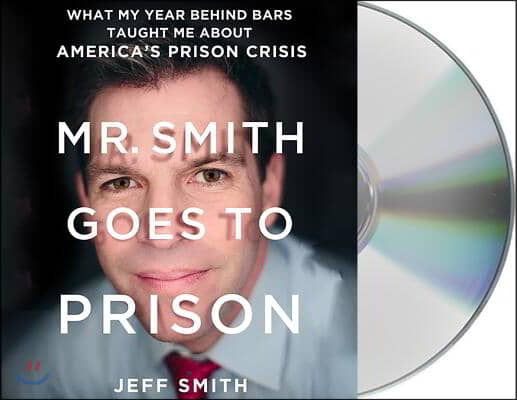 Mr. Smith Goes to Prison: What My Year Behind Bars Taught Me about America&#39;s Prison Crisis