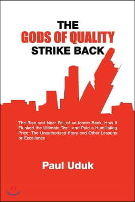 The Gods of Quality Strike Back: The Rise and Near Fall of an Iconic Bank, How It Flunked the Ultimate Test and Paid a Humiliating Price: The Unauthor