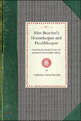 Miss Beecher&#39;s Housekeeper: Containing Five Hundred Recipes for Economical and Healthful Cooking; Also, Many Directions for Securing Health and Ha