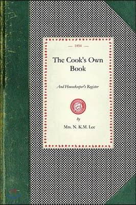 Cook's Own Book: Being Receipts for Cooking of Every Kind of Meat, Fish, and Fowl; And Making Every Sort of Soup, Gravy, Pastry, Preser