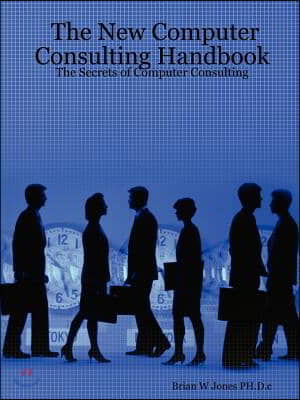 The New Computer Consulting Handbook: The Secrets of Computer Consulting