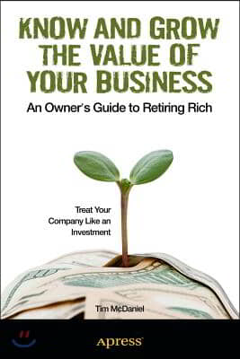 Know and Grow the Value of Your Business: An Owner&#39;s Guide to Retiring Rich