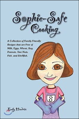 Sophie-Safe Cooking: A Collection of Family Friendly Recipes That are Free of Milk, Eggs, Wheat, Soy, Peanuts, Tree Nuts, Fish and Shellfis