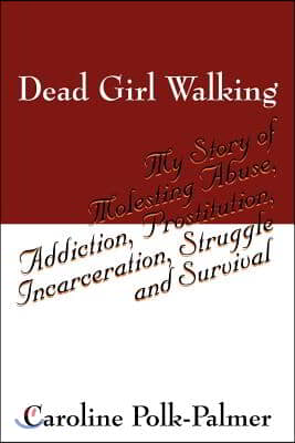 Dead Girl Walking: My Story of Molesting Abuse, Addiction, Prostitution, Incarceration, Struggle and Survival