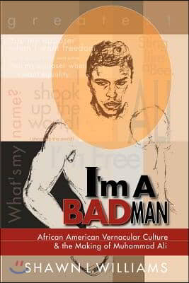 I'm a Bad Man: African American Vernacular Culture and the Making of Muhammad Ali