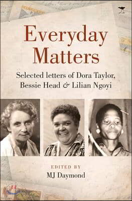 Everyday Matters: Selected Letters of Dora Taylor, Bessie Head &amp; Lilian Ngoyi