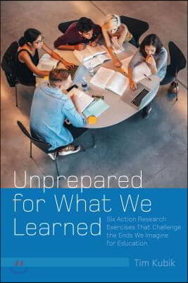 Unprepared for What We Learned: Six Action Research Exercises That Challenge the Ends We Imagine for Education (Hardcover)