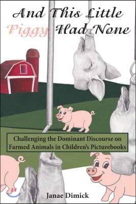 And This Little Piggy Had None: Challenging the Dominant Discourse on Farmed Animals in Children&#39;s Picturebooks