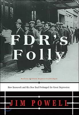 FDR&#39;s Folly: How Roosevelt and His New Deal Prolonged the Great Depression