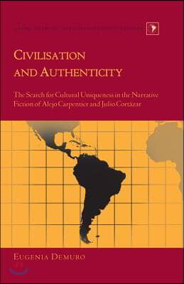 Civilisation and Authenticity: The Search for Cultural Uniqueness in the Narrative Fiction of Alejo Carpentier and Julio Cortazar