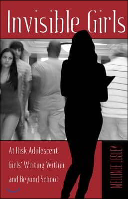 Invisible Girls: At Risk Adolescent Girls' Writing Within and Beyond School