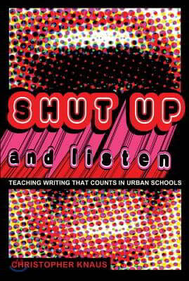 Shut Up and Listen: Teaching Writing That Counts in Urban Schools
