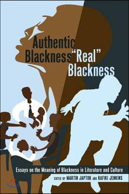 Authentic Blackness - Real Blackness: Essays on the Meaning of Blackness in Literature and Culture