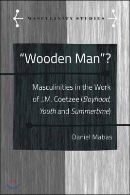 Wooden Man?: Masculinities in the Work of J.M. Coetzee (Boyhood, Youth and Summertime)