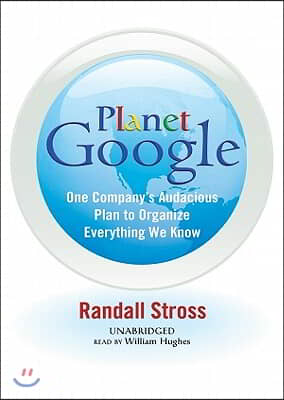 Planet Google: One Company&#39;s Audacious Plan to Organize Everything We Know