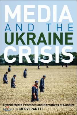 Media and the Ukraine Crisis: Hybrid Media Practices and Narratives of Conflict