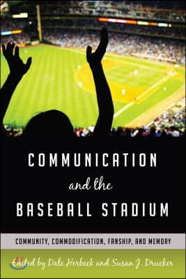 Communication and the Baseball Stadium: Community, Commodification, Fanship, and Memory