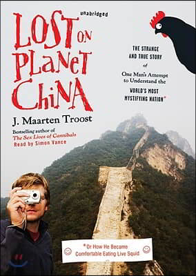 Lost on Planet China: The Strange and True Story of One Man&#39;s Attempt to Understand the World&#39;s Most Mystifying Nation, or How He Became Com