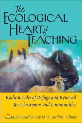 The Ecological Heart of Teaching: Radical Tales of Refuge and Renewal for Classrooms and Communities