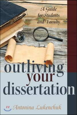 Outliving Your Dissertation: A Guide for Students and Faculty