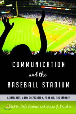 Communication and the Baseball Stadium: Community, Commodification, Fanship, and Memory