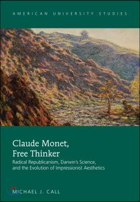 Claude Monet, Free Thinker: Radical Republicanism, Darwin&#39;s Science, and the Evolution of Impressionist Aesthetics