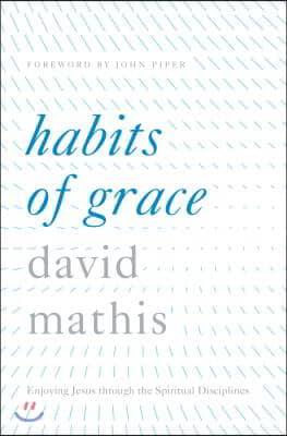 Habits of Grace: Enjoying Jesus Through the Spiritual Disciplines