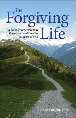 The Forgiving Life: A Pathway to Overcoming Resentment and Creating a Legacy of Love