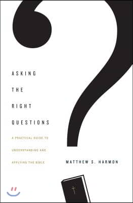 Asking the Right Questions: A Practical Guide to Understanding and Applying the Bible