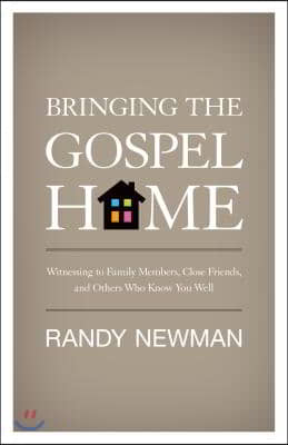 Bringing the Gospel Home: Witnessing to Family Members, Close Friends, and Others Who Know You Well