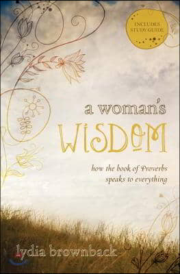 A Woman&#39;s Wisdom: How the Book of Proverbs Speaks to Everything