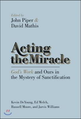 Acting the Miracle: God's Work and Ours in the Mystery of Sanctification