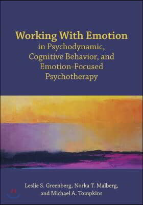 Working with Emotion in Psychodynamic, Cognitive Behavior, and Emotion-Focused Psychotherapy