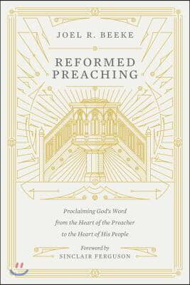 Reformed Preaching: Proclaiming God&#39;s Word from the Heart of the Preacher to the Heart of His People